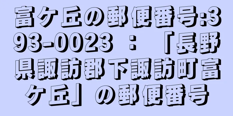 富ケ丘の郵便番号:393-0023 ： 「長野県諏訪郡下諏訪町富ケ丘」の郵便番号