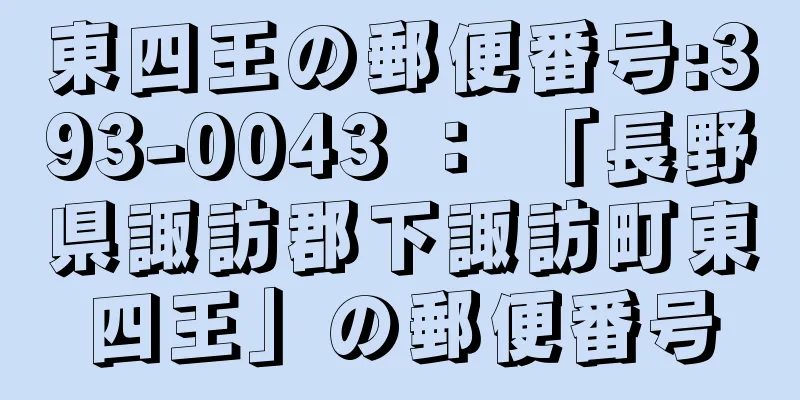 東四王の郵便番号:393-0043 ： 「長野県諏訪郡下諏訪町東四王」の郵便番号