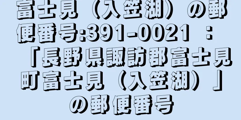 富士見（入笠湖）の郵便番号:391-0021 ： 「長野県諏訪郡富士見町富士見（入笠湖）」の郵便番号