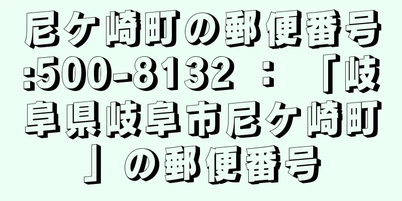 尼ケ崎町の郵便番号:500-8132 ： 「岐阜県岐阜市尼ケ崎町」の郵便番号