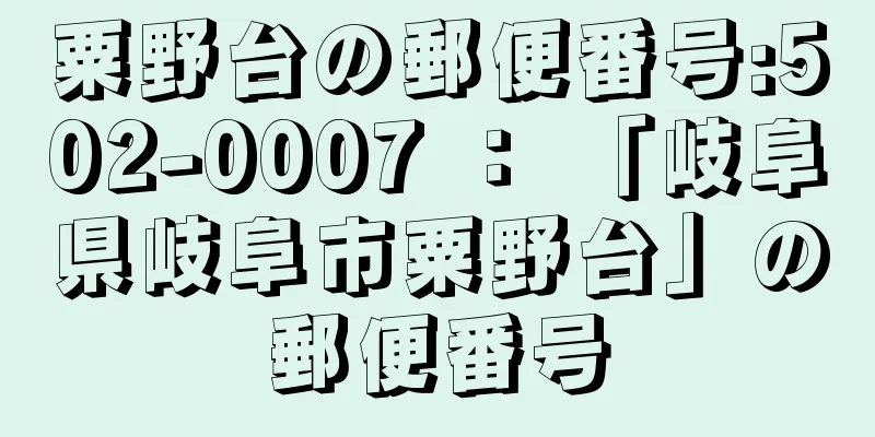 粟野台の郵便番号:502-0007 ： 「岐阜県岐阜市粟野台」の郵便番号