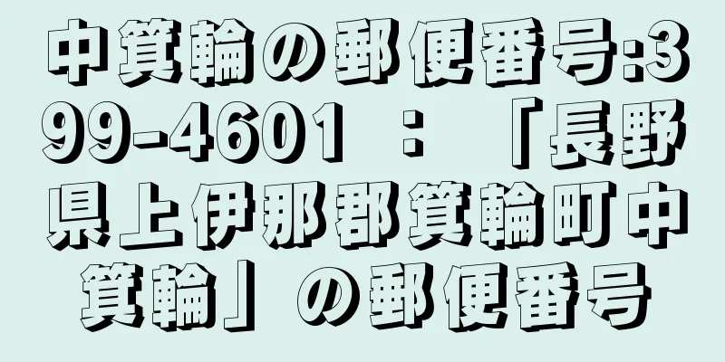 中箕輪の郵便番号:399-4601 ： 「長野県上伊那郡箕輪町中箕輪」の郵便番号
