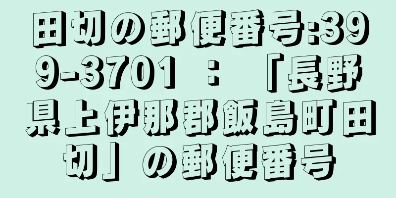 田切の郵便番号:399-3701 ： 「長野県上伊那郡飯島町田切」の郵便番号