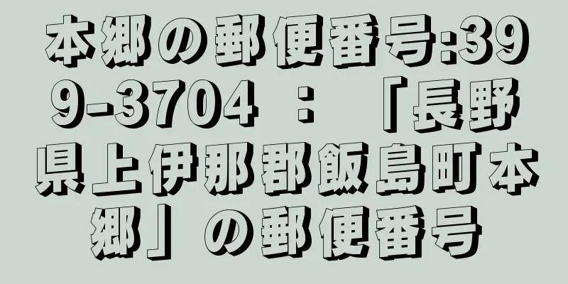 本郷の郵便番号:399-3704 ： 「長野県上伊那郡飯島町本郷」の郵便番号