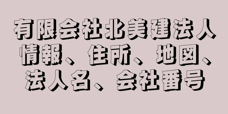 有限会社北美建法人情報、住所、地図、法人名、会社番号