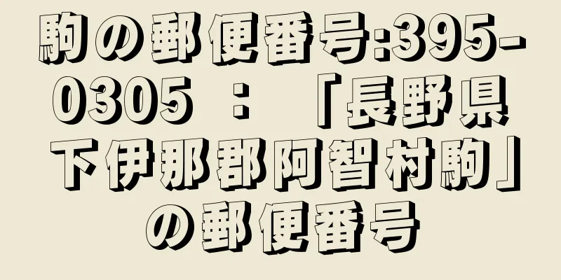 駒の郵便番号:395-0305 ： 「長野県下伊那郡阿智村駒」の郵便番号