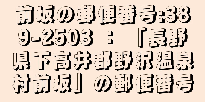 前坂の郵便番号:389-2503 ： 「長野県下高井郡野沢温泉村前坂」の郵便番号