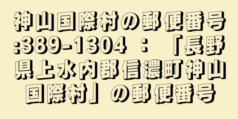 神山国際村の郵便番号:389-1304 ： 「長野県上水内郡信濃町神山国際村」の郵便番号