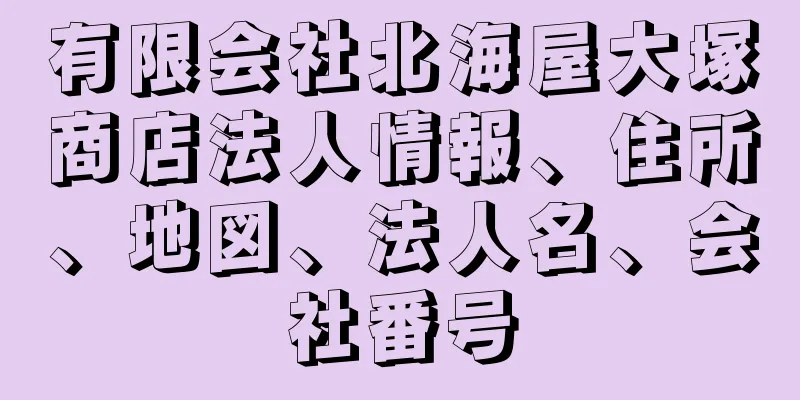 有限会社北海屋大塚商店法人情報、住所、地図、法人名、会社番号