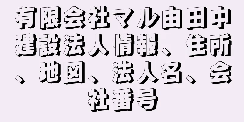 有限会社マル由田中建設法人情報、住所、地図、法人名、会社番号