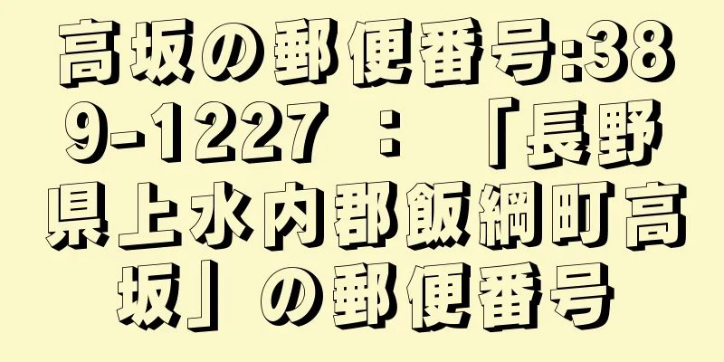 高坂の郵便番号:389-1227 ： 「長野県上水内郡飯綱町高坂」の郵便番号