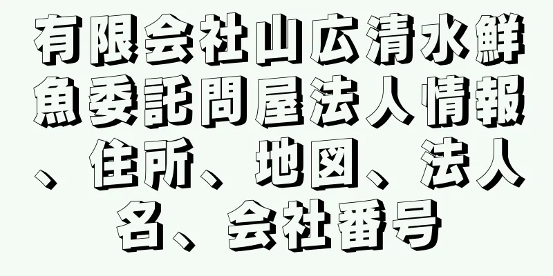 有限会社山広清水鮮魚委託問屋法人情報、住所、地図、法人名、会社番号