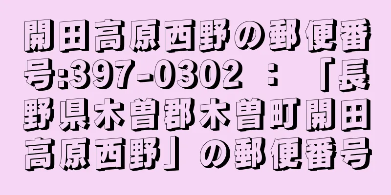 開田高原西野の郵便番号:397-0302 ： 「長野県木曽郡木曽町開田高原西野」の郵便番号