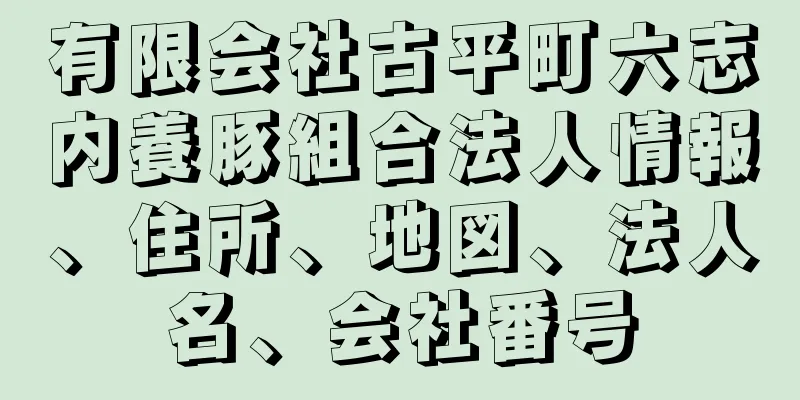 有限会社古平町六志内養豚組合法人情報、住所、地図、法人名、会社番号