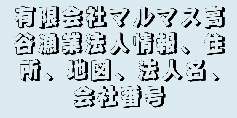 有限会社マルマス高谷漁業法人情報、住所、地図、法人名、会社番号