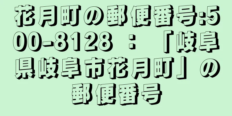 花月町の郵便番号:500-8128 ： 「岐阜県岐阜市花月町」の郵便番号