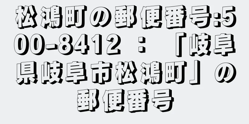 松鴻町の郵便番号:500-8412 ： 「岐阜県岐阜市松鴻町」の郵便番号