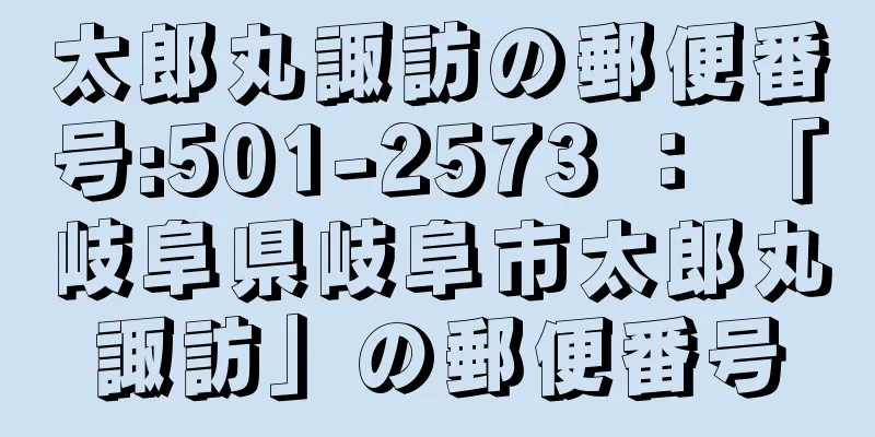 太郎丸諏訪の郵便番号:501-2573 ： 「岐阜県岐阜市太郎丸諏訪」の郵便番号
