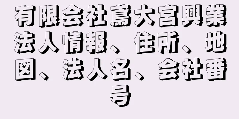 有限会社鳶大宮興業法人情報、住所、地図、法人名、会社番号