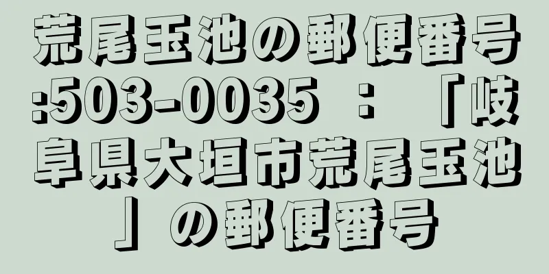 荒尾玉池の郵便番号:503-0035 ： 「岐阜県大垣市荒尾玉池」の郵便番号