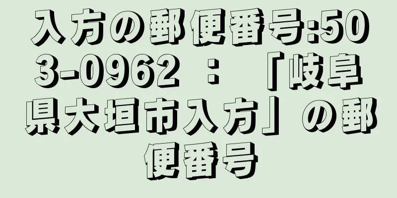 入方の郵便番号:503-0962 ： 「岐阜県大垣市入方」の郵便番号