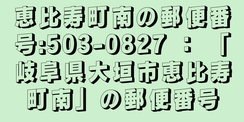 恵比寿町南の郵便番号:503-0827 ： 「岐阜県大垣市恵比寿町南」の郵便番号