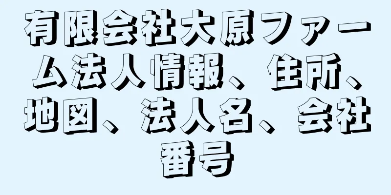 有限会社大原ファーム法人情報、住所、地図、法人名、会社番号