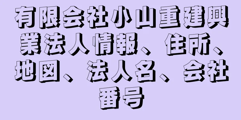 有限会社小山重建興業法人情報、住所、地図、法人名、会社番号