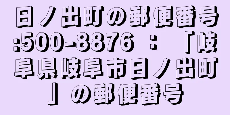 日ノ出町の郵便番号:500-8876 ： 「岐阜県岐阜市日ノ出町」の郵便番号