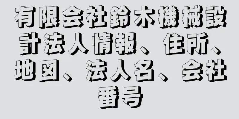 有限会社鈴木機械設計法人情報、住所、地図、法人名、会社番号