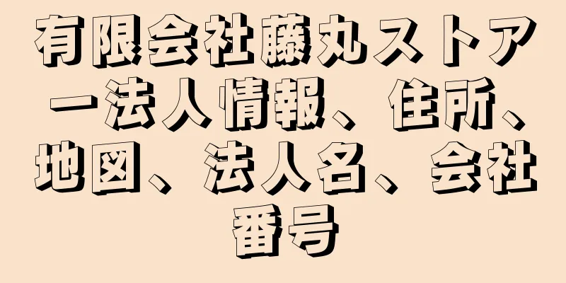有限会社藤丸ストアー法人情報、住所、地図、法人名、会社番号
