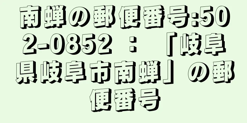 南蝉の郵便番号:502-0852 ： 「岐阜県岐阜市南蝉」の郵便番号