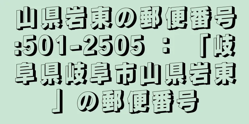 山県岩東の郵便番号:501-2505 ： 「岐阜県岐阜市山県岩東」の郵便番号