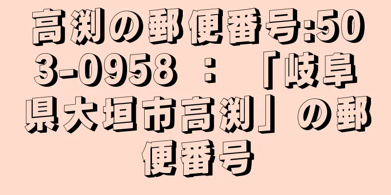 高渕の郵便番号:503-0958 ： 「岐阜県大垣市高渕」の郵便番号