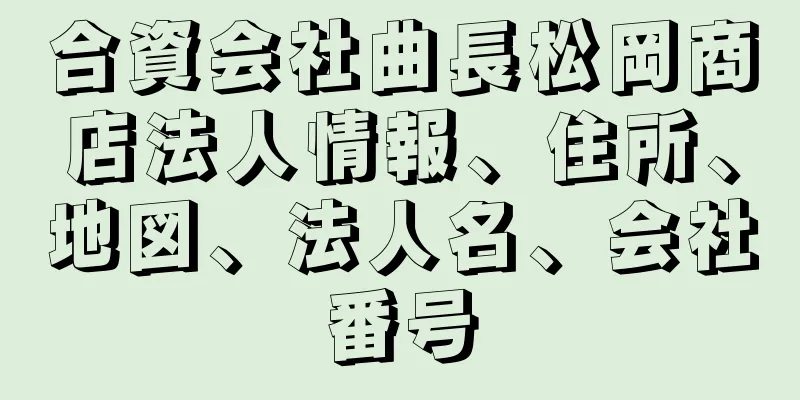 合資会社曲長松岡商店法人情報、住所、地図、法人名、会社番号