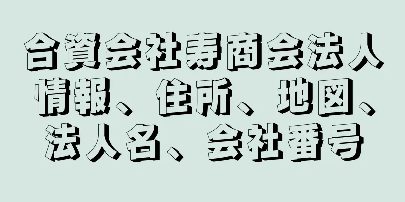 合資会社寿商会法人情報、住所、地図、法人名、会社番号