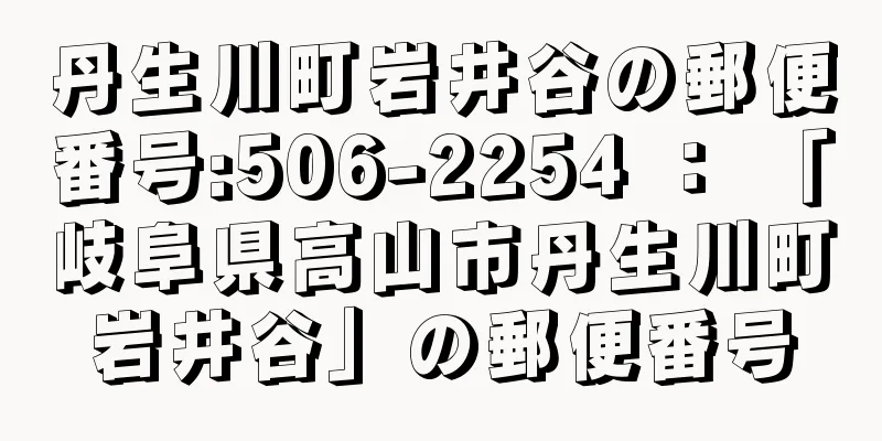 丹生川町岩井谷の郵便番号:506-2254 ： 「岐阜県高山市丹生川町岩井谷」の郵便番号