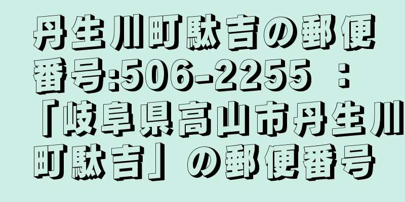 丹生川町駄吉の郵便番号:506-2255 ： 「岐阜県高山市丹生川町駄吉」の郵便番号