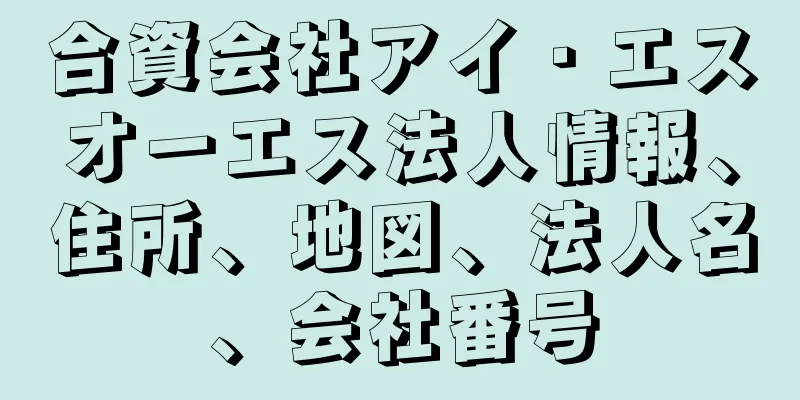 合資会社アイ・エスオーエス法人情報、住所、地図、法人名、会社番号