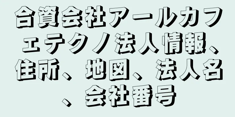 合資会社アールカフェテクノ法人情報、住所、地図、法人名、会社番号