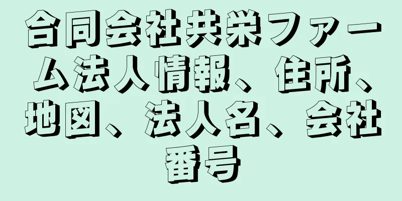 合同会社共栄ファーム法人情報、住所、地図、法人名、会社番号