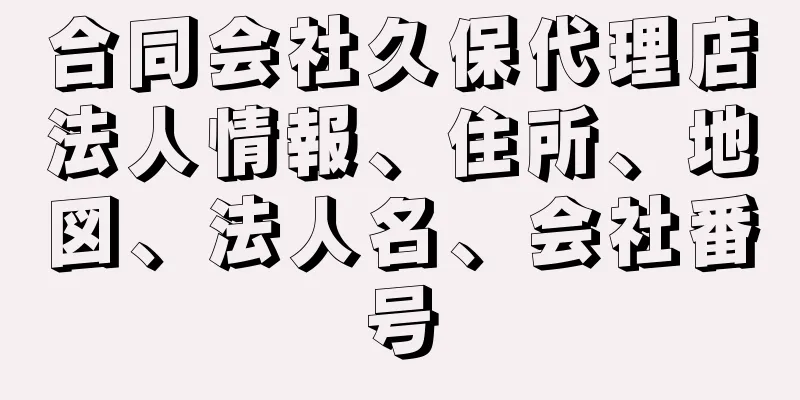 合同会社久保代理店法人情報、住所、地図、法人名、会社番号