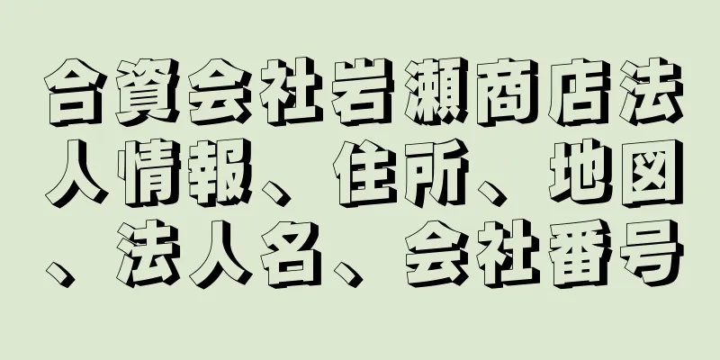 合資会社岩瀬商店法人情報、住所、地図、法人名、会社番号