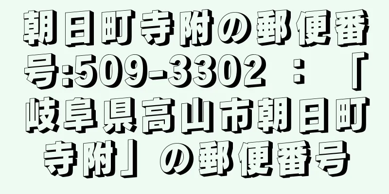 朝日町寺附の郵便番号:509-3302 ： 「岐阜県高山市朝日町寺附」の郵便番号