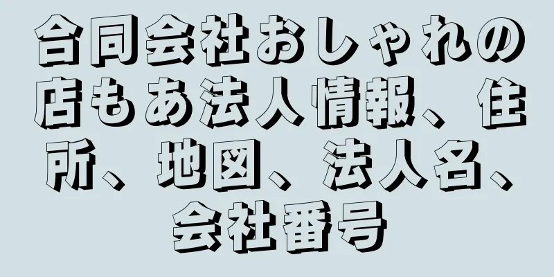 合同会社おしゃれの店もあ法人情報、住所、地図、法人名、会社番号
