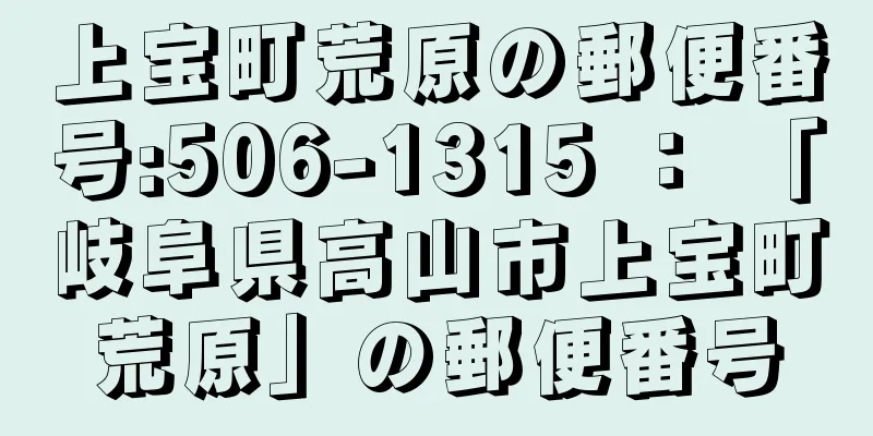 上宝町荒原の郵便番号:506-1315 ： 「岐阜県高山市上宝町荒原」の郵便番号