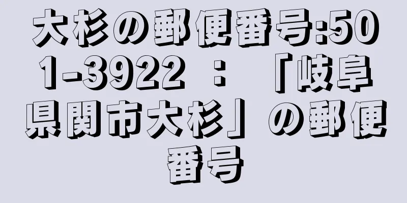 大杉の郵便番号:501-3922 ： 「岐阜県関市大杉」の郵便番号