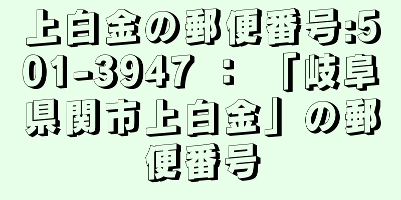 上白金の郵便番号:501-3947 ： 「岐阜県関市上白金」の郵便番号