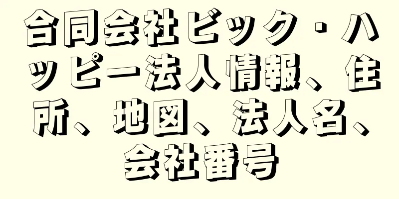 合同会社ビック・ハッピー法人情報、住所、地図、法人名、会社番号
