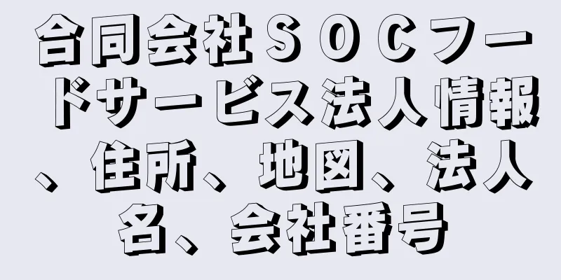 合同会社ＳＯＣフードサービス法人情報、住所、地図、法人名、会社番号
